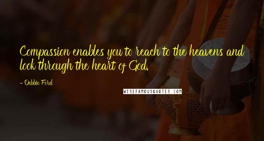 Debbie Ford Quotes: Compassion enables you to reach to the heavens and look through the heart of God.