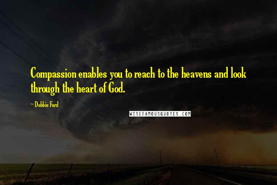 Debbie Ford Quotes: Compassion enables you to reach to the heavens and look through the heart of God.