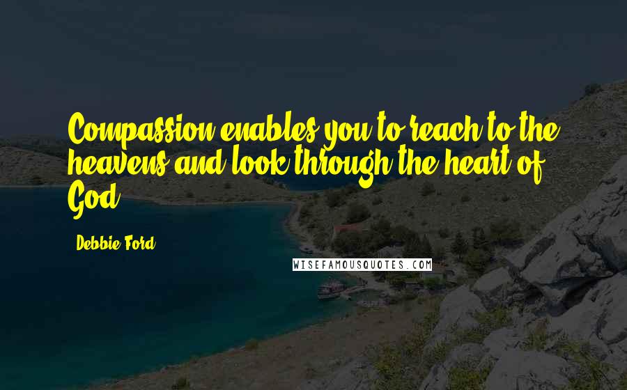 Debbie Ford Quotes: Compassion enables you to reach to the heavens and look through the heart of God.