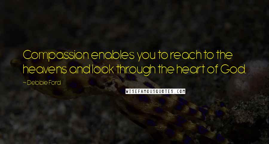 Debbie Ford Quotes: Compassion enables you to reach to the heavens and look through the heart of God.