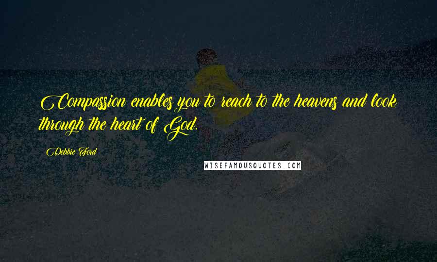Debbie Ford Quotes: Compassion enables you to reach to the heavens and look through the heart of God.