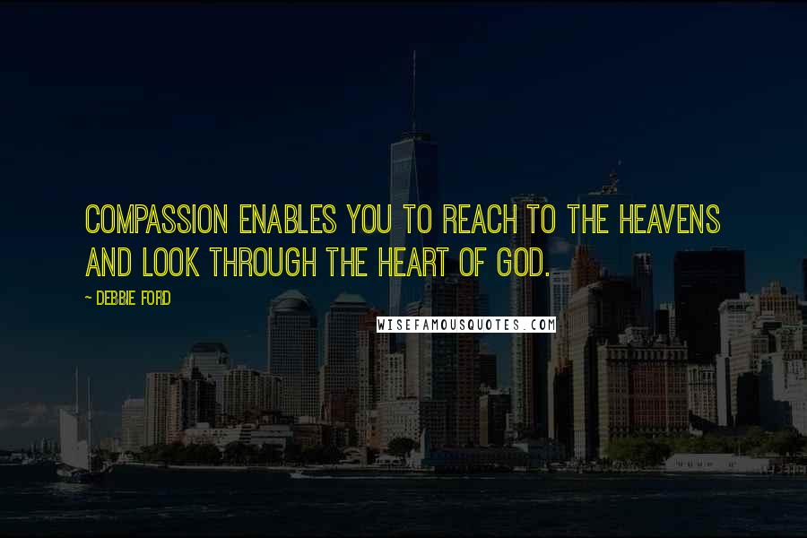 Debbie Ford Quotes: Compassion enables you to reach to the heavens and look through the heart of God.