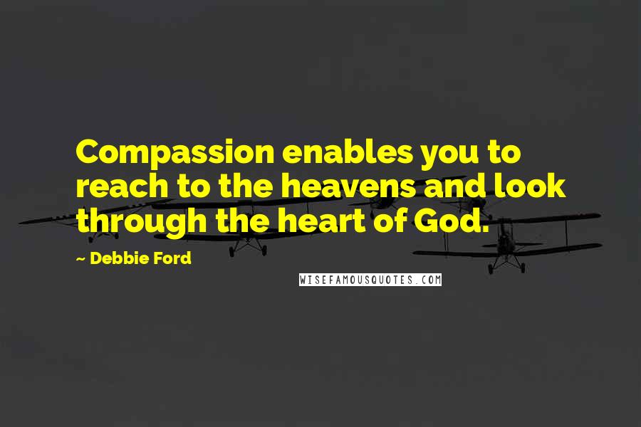 Debbie Ford Quotes: Compassion enables you to reach to the heavens and look through the heart of God.