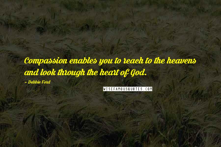 Debbie Ford Quotes: Compassion enables you to reach to the heavens and look through the heart of God.