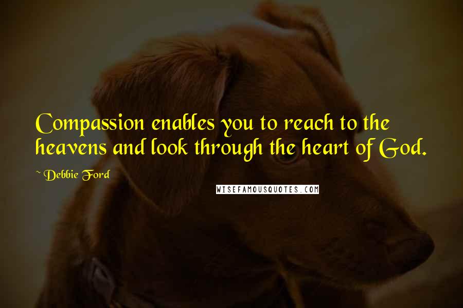 Debbie Ford Quotes: Compassion enables you to reach to the heavens and look through the heart of God.