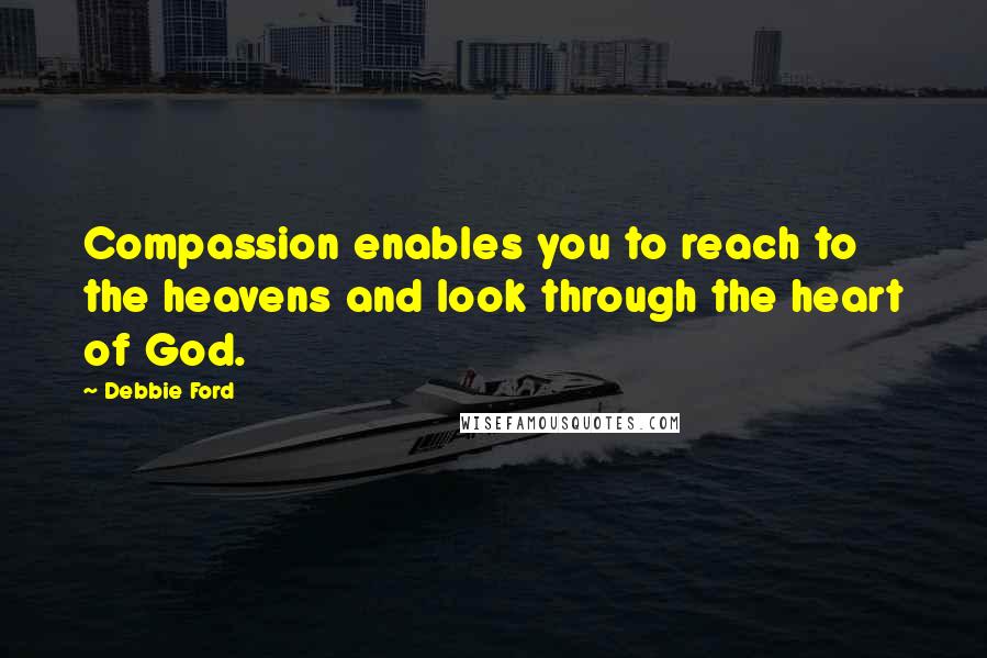 Debbie Ford Quotes: Compassion enables you to reach to the heavens and look through the heart of God.