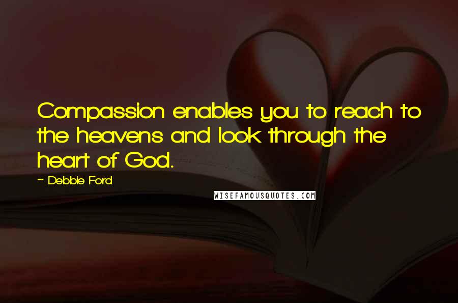 Debbie Ford Quotes: Compassion enables you to reach to the heavens and look through the heart of God.