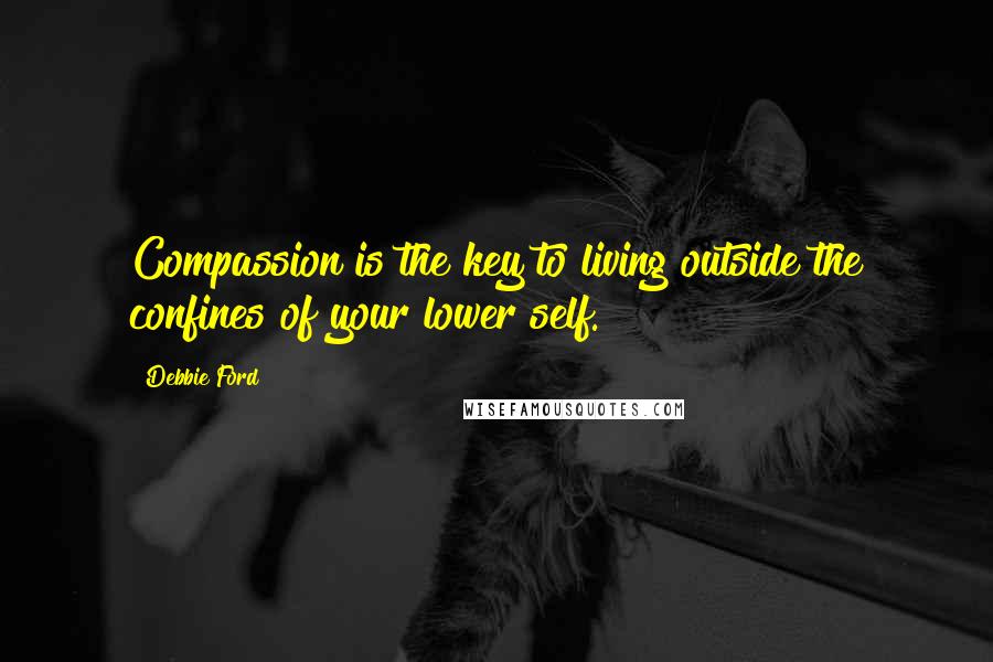 Debbie Ford Quotes: Compassion is the key to living outside the confines of your lower self.
