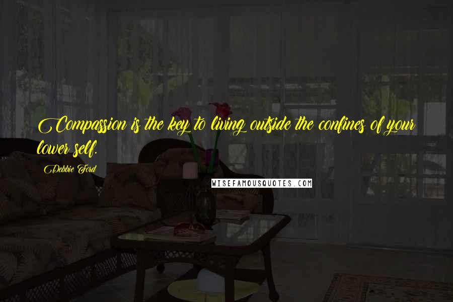 Debbie Ford Quotes: Compassion is the key to living outside the confines of your lower self.