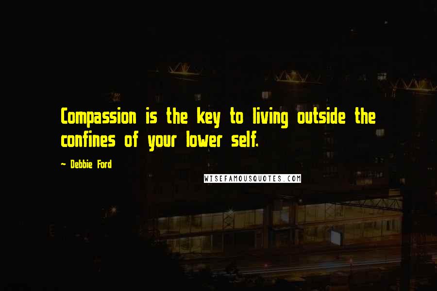 Debbie Ford Quotes: Compassion is the key to living outside the confines of your lower self.