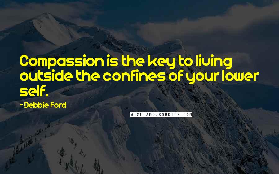 Debbie Ford Quotes: Compassion is the key to living outside the confines of your lower self.