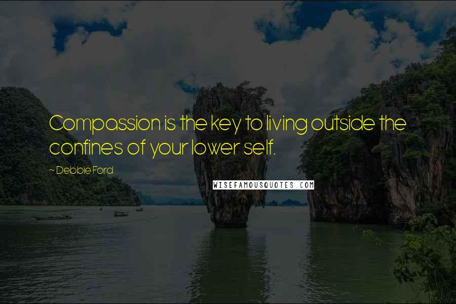 Debbie Ford Quotes: Compassion is the key to living outside the confines of your lower self.