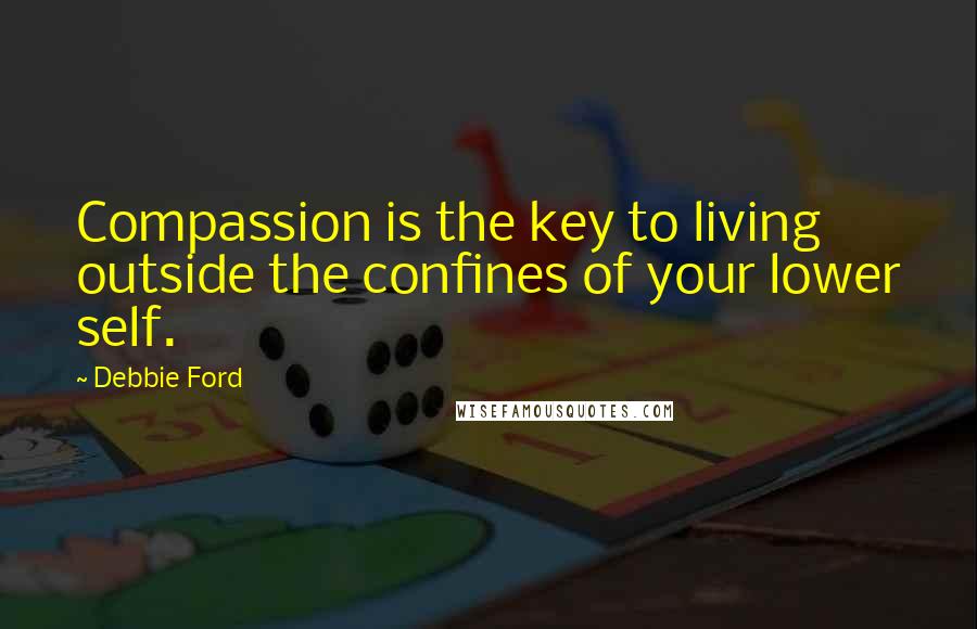 Debbie Ford Quotes: Compassion is the key to living outside the confines of your lower self.