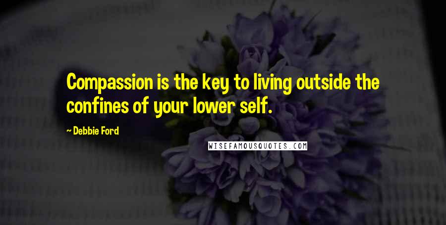 Debbie Ford Quotes: Compassion is the key to living outside the confines of your lower self.