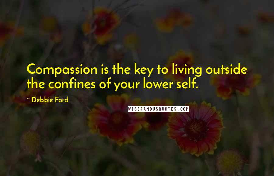 Debbie Ford Quotes: Compassion is the key to living outside the confines of your lower self.