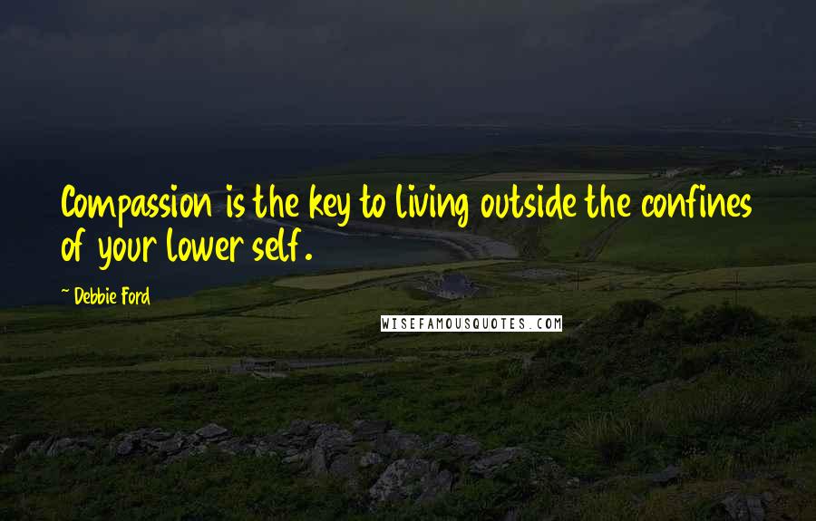 Debbie Ford Quotes: Compassion is the key to living outside the confines of your lower self.