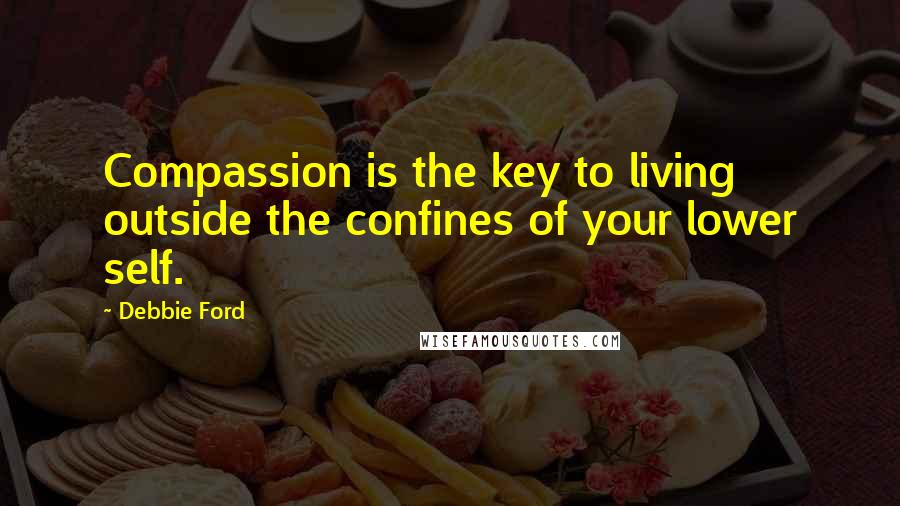 Debbie Ford Quotes: Compassion is the key to living outside the confines of your lower self.