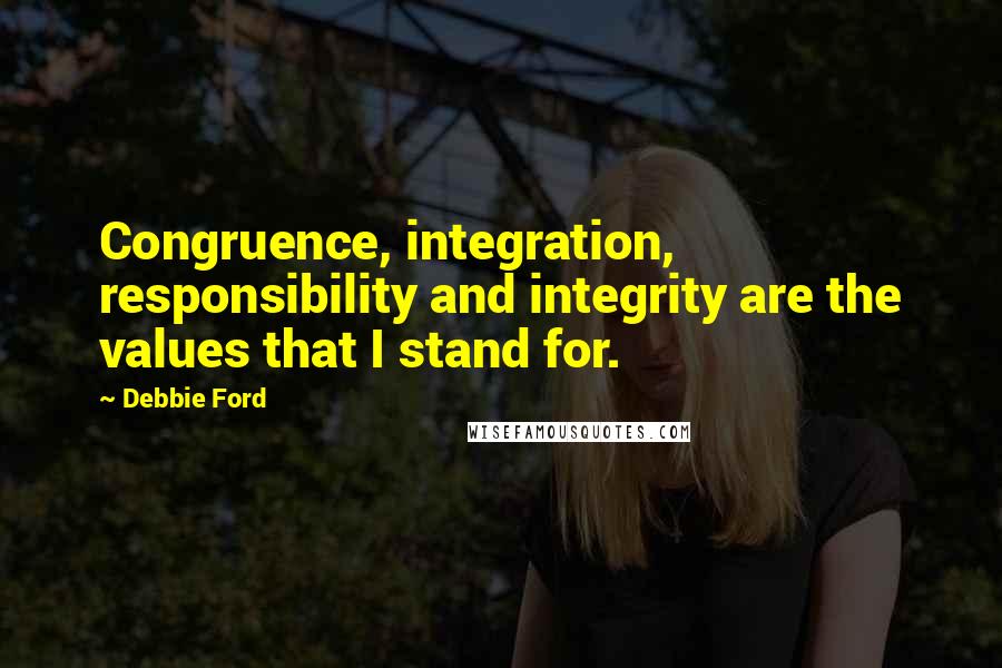 Debbie Ford Quotes: Congruence, integration, responsibility and integrity are the values that I stand for.