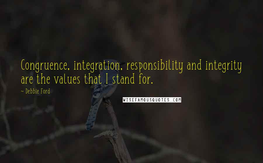 Debbie Ford Quotes: Congruence, integration, responsibility and integrity are the values that I stand for.