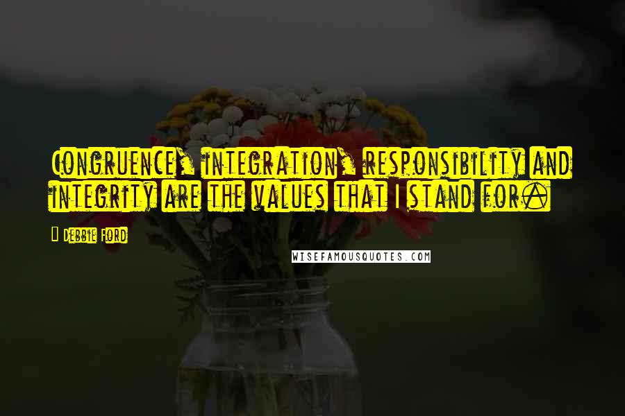 Debbie Ford Quotes: Congruence, integration, responsibility and integrity are the values that I stand for.