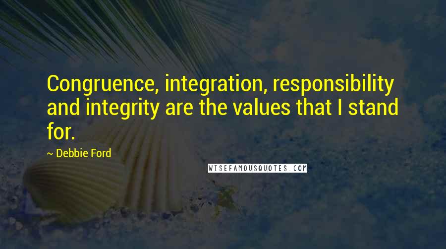 Debbie Ford Quotes: Congruence, integration, responsibility and integrity are the values that I stand for.