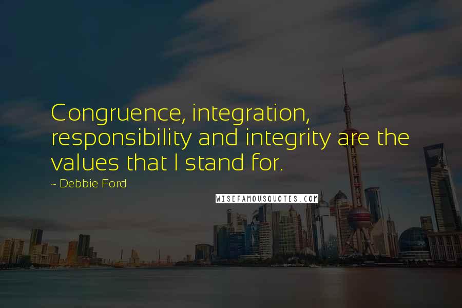 Debbie Ford Quotes: Congruence, integration, responsibility and integrity are the values that I stand for.