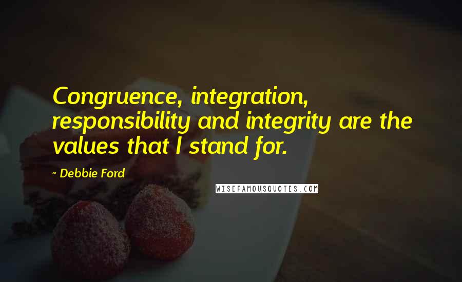 Debbie Ford Quotes: Congruence, integration, responsibility and integrity are the values that I stand for.