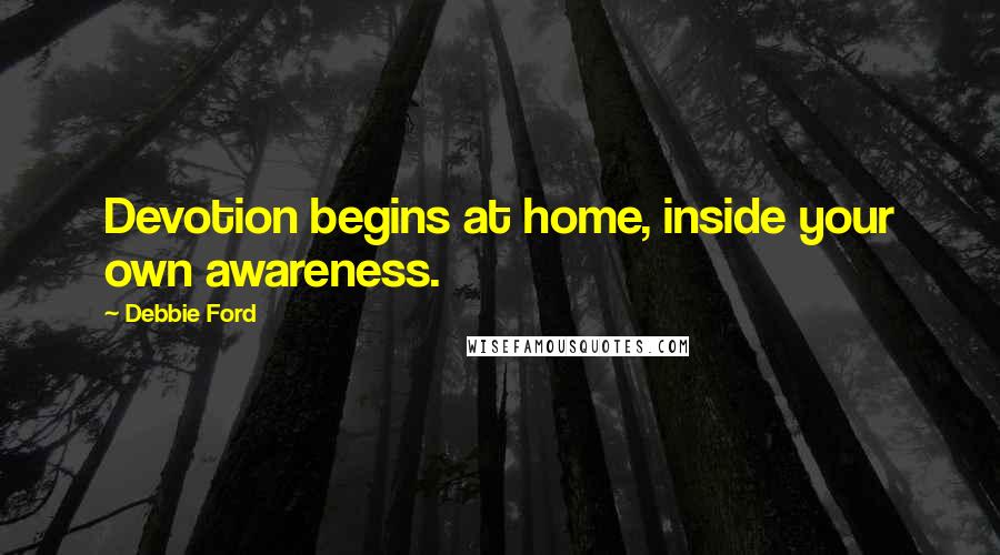 Debbie Ford Quotes: Devotion begins at home, inside your own awareness.