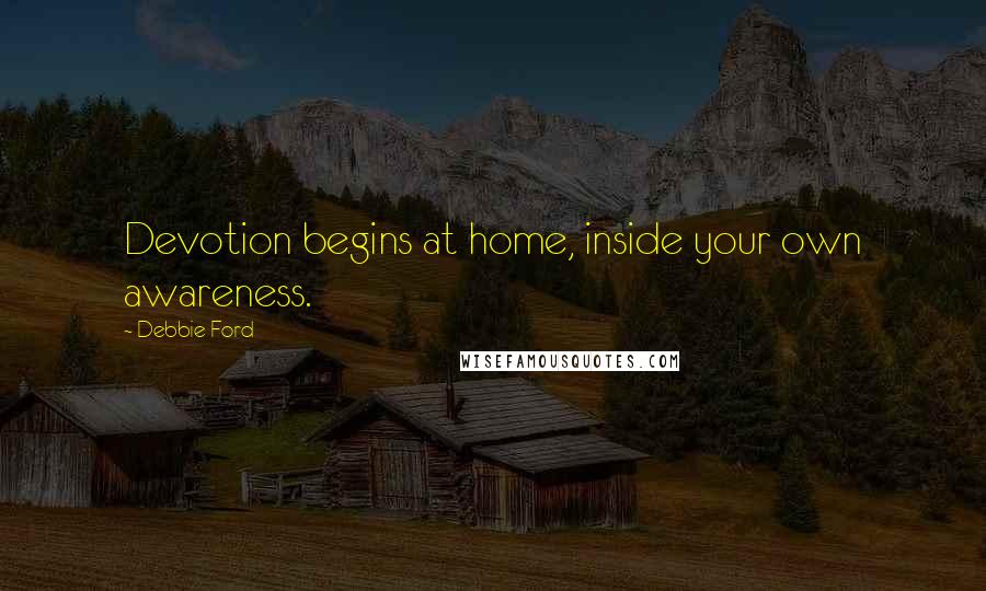 Debbie Ford Quotes: Devotion begins at home, inside your own awareness.