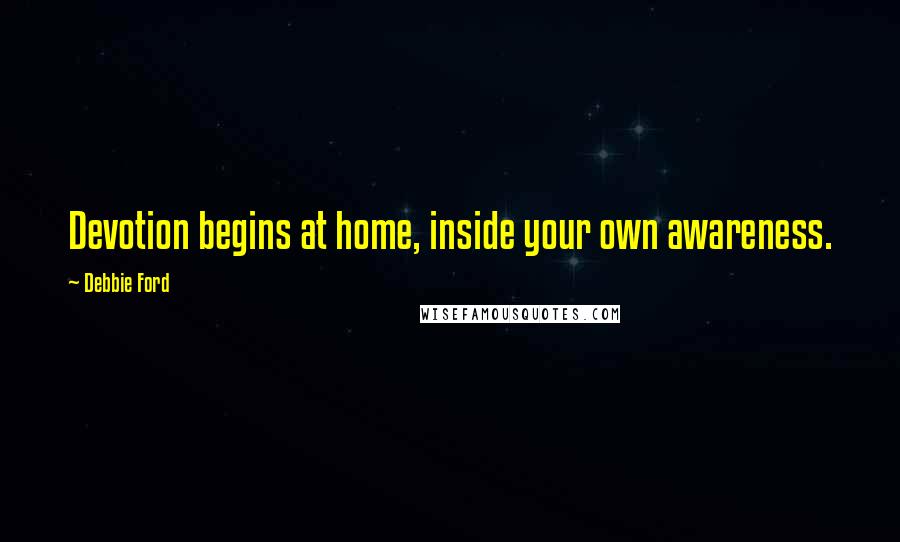 Debbie Ford Quotes: Devotion begins at home, inside your own awareness.