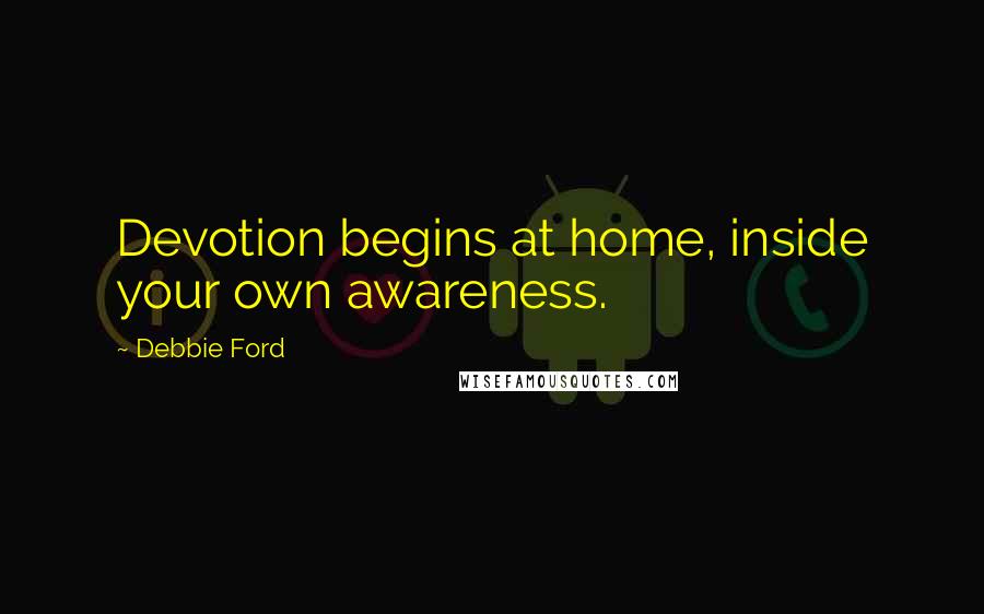 Debbie Ford Quotes: Devotion begins at home, inside your own awareness.