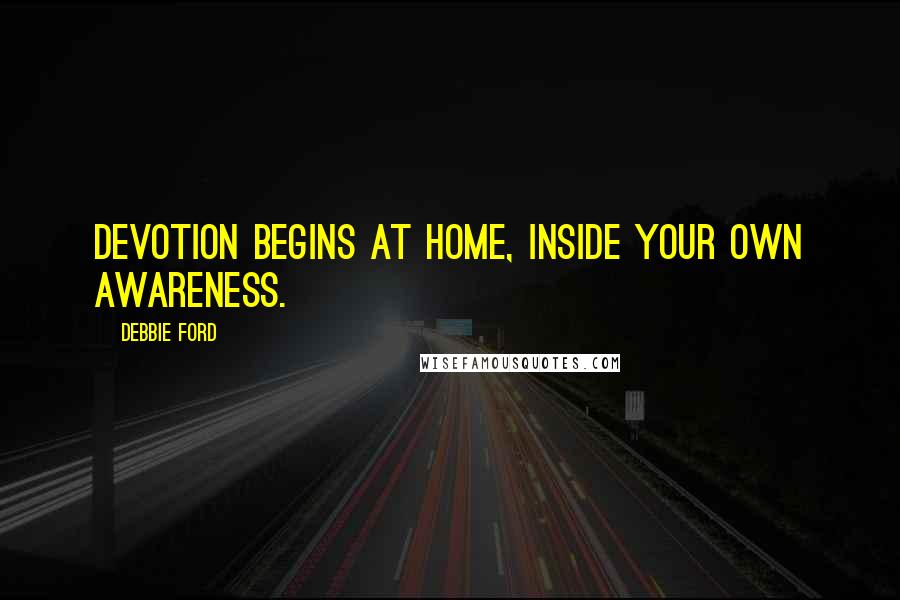 Debbie Ford Quotes: Devotion begins at home, inside your own awareness.