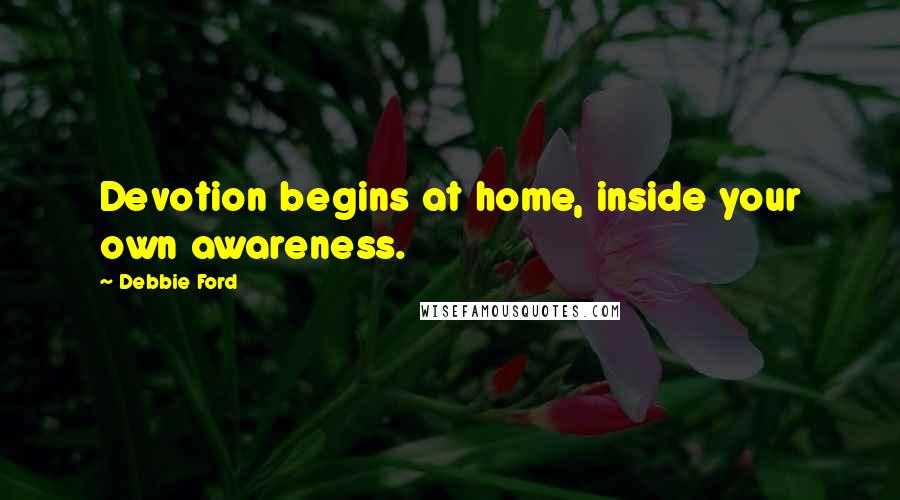 Debbie Ford Quotes: Devotion begins at home, inside your own awareness.