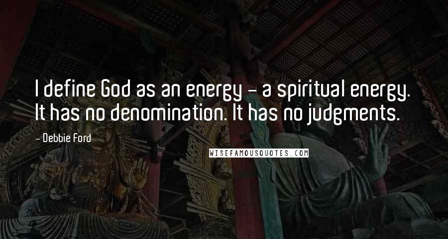 Debbie Ford Quotes: I define God as an energy - a spiritual energy. It has no denomination. It has no judgments.