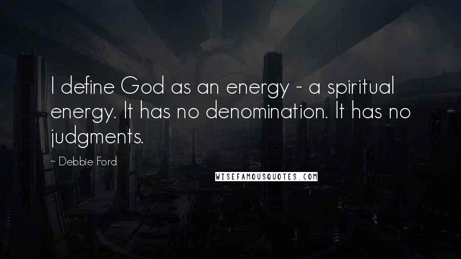 Debbie Ford Quotes: I define God as an energy - a spiritual energy. It has no denomination. It has no judgments.