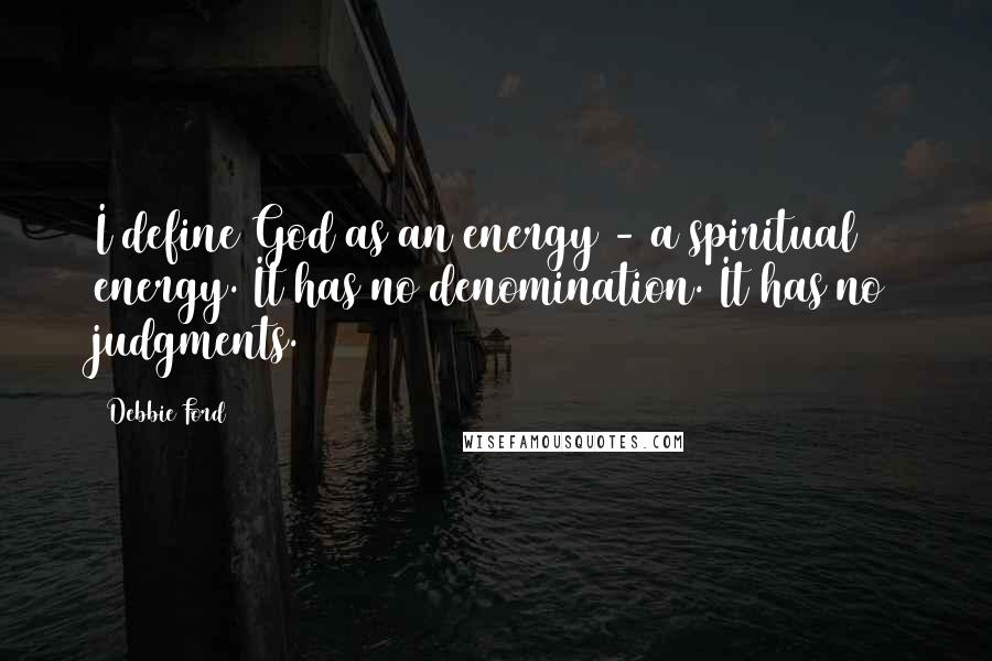 Debbie Ford Quotes: I define God as an energy - a spiritual energy. It has no denomination. It has no judgments.