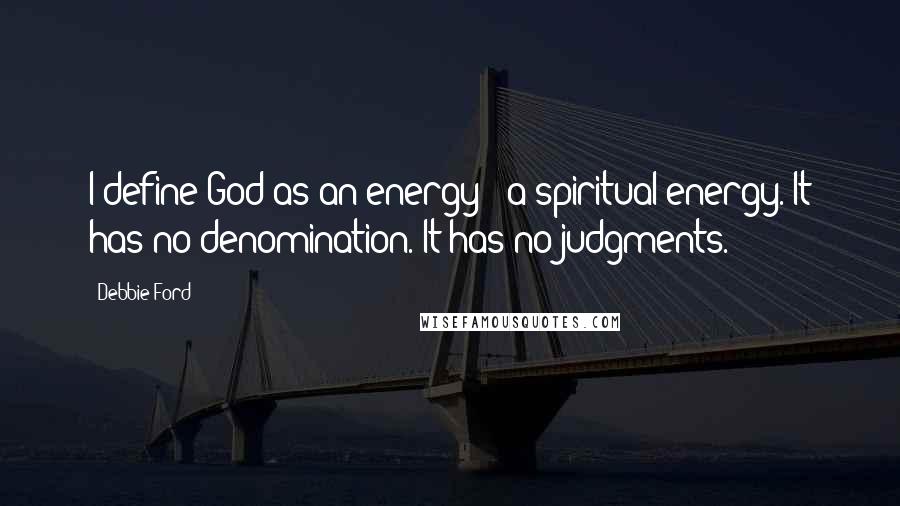 Debbie Ford Quotes: I define God as an energy - a spiritual energy. It has no denomination. It has no judgments.