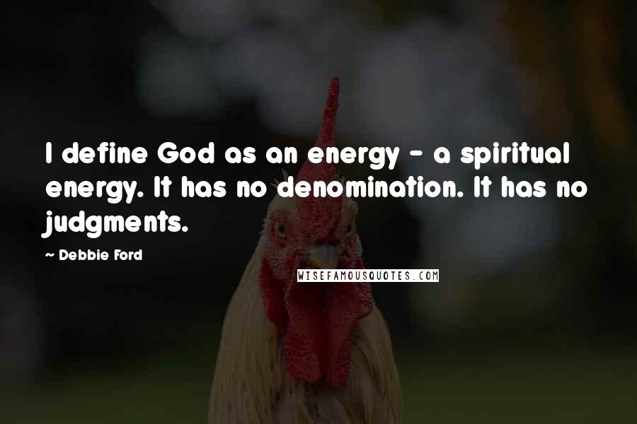 Debbie Ford Quotes: I define God as an energy - a spiritual energy. It has no denomination. It has no judgments.
