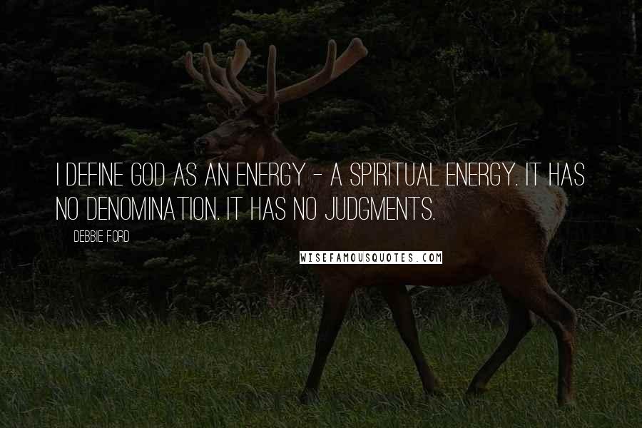 Debbie Ford Quotes: I define God as an energy - a spiritual energy. It has no denomination. It has no judgments.