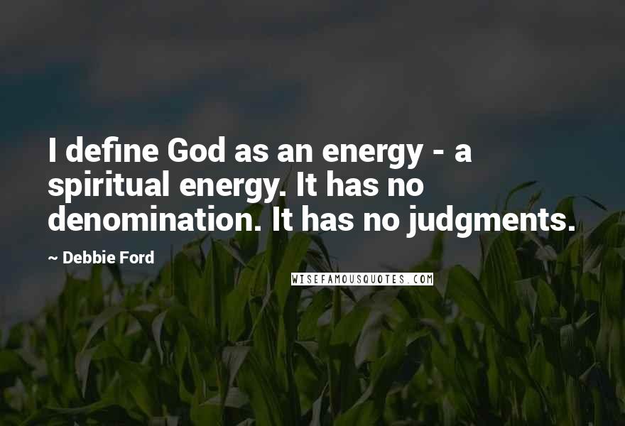 Debbie Ford Quotes: I define God as an energy - a spiritual energy. It has no denomination. It has no judgments.