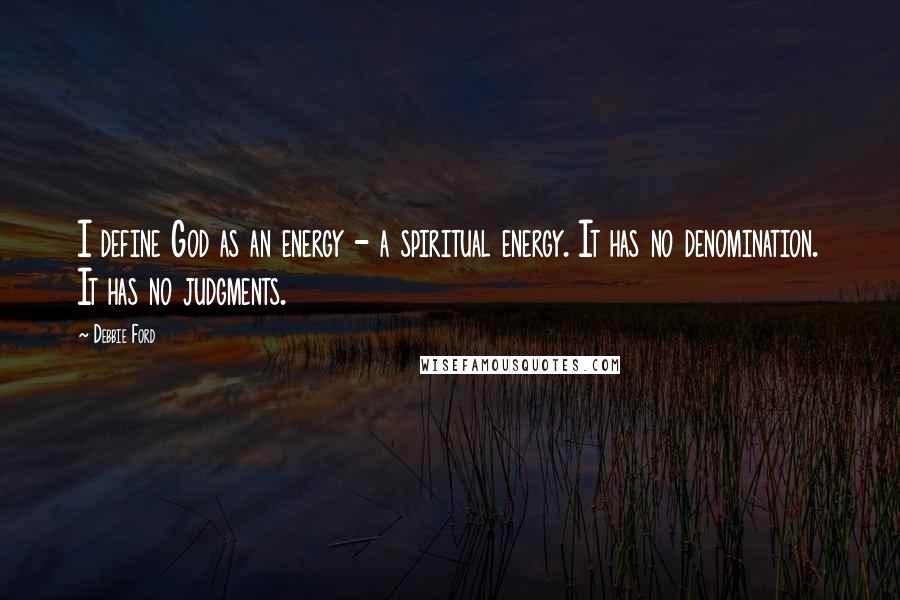 Debbie Ford Quotes: I define God as an energy - a spiritual energy. It has no denomination. It has no judgments.