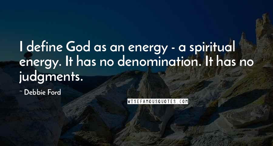 Debbie Ford Quotes: I define God as an energy - a spiritual energy. It has no denomination. It has no judgments.