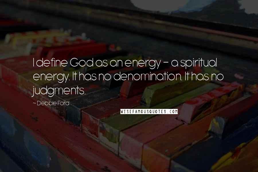 Debbie Ford Quotes: I define God as an energy - a spiritual energy. It has no denomination. It has no judgments.