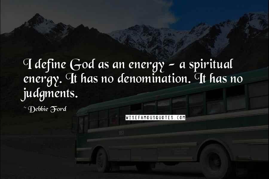 Debbie Ford Quotes: I define God as an energy - a spiritual energy. It has no denomination. It has no judgments.