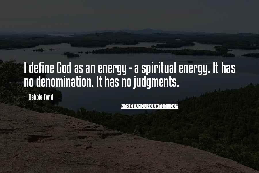 Debbie Ford Quotes: I define God as an energy - a spiritual energy. It has no denomination. It has no judgments.