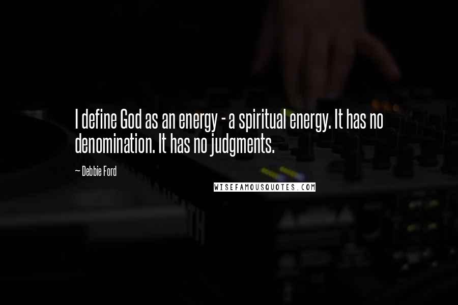 Debbie Ford Quotes: I define God as an energy - a spiritual energy. It has no denomination. It has no judgments.