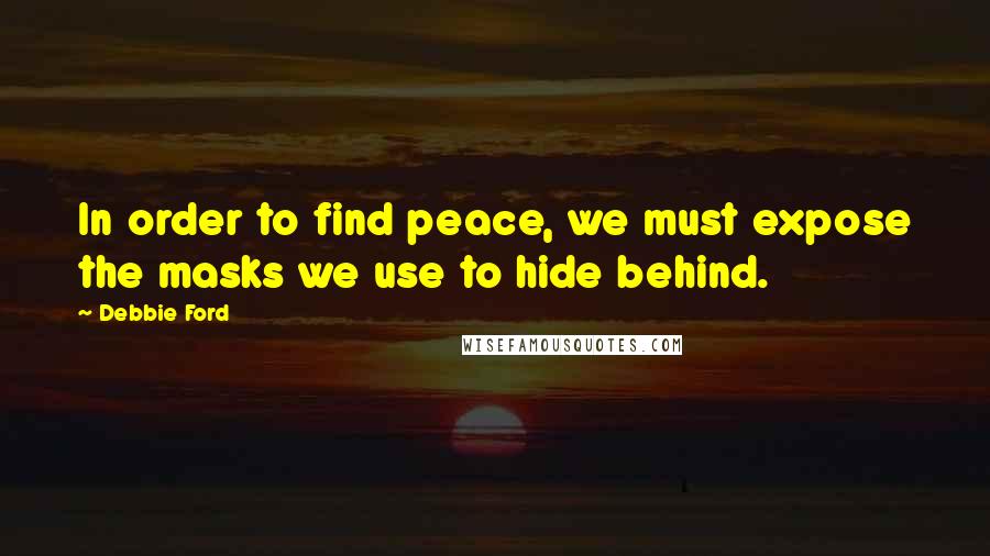 Debbie Ford Quotes: In order to find peace, we must expose the masks we use to hide behind.
