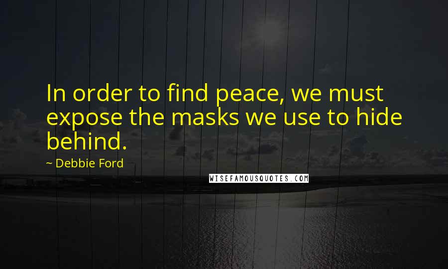 Debbie Ford Quotes: In order to find peace, we must expose the masks we use to hide behind.