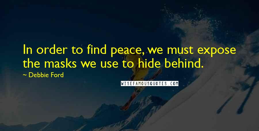 Debbie Ford Quotes: In order to find peace, we must expose the masks we use to hide behind.