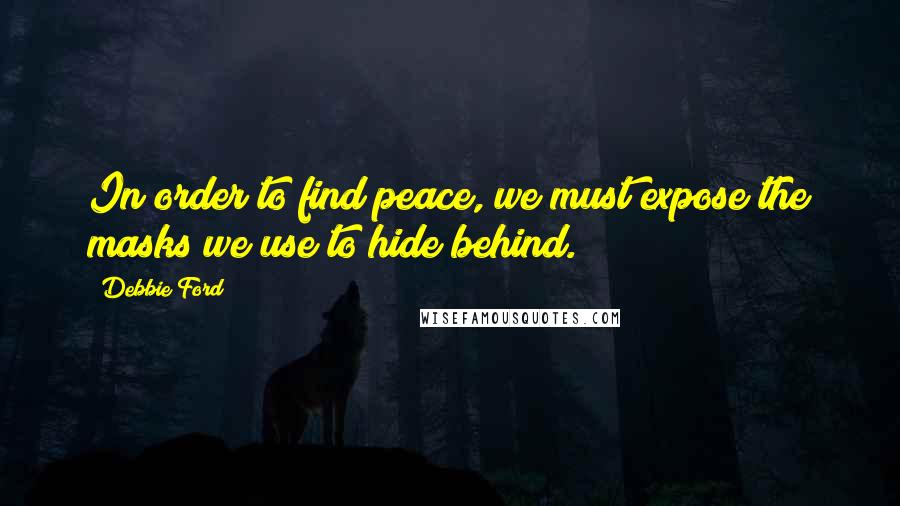 Debbie Ford Quotes: In order to find peace, we must expose the masks we use to hide behind.
